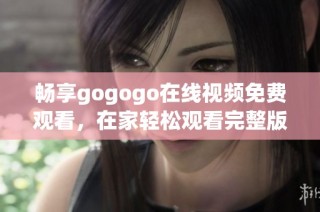 畅享gogogo在线视频免费观看，在家轻松观看完整版精彩内容
