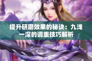 提升研磨效果的秘诀：九浅一深的调重技巧解析