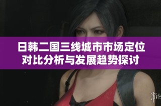 日韩二国三线城市市场定位对比分析与发展趋势探讨