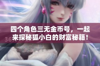 四个角色三无金币号，一起来探秘狐小白的财富秘籍！