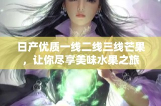 日产优质一线二线三线芒果，让你尽享美味水果之旅