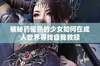 被秘药催熟的少女如何在成人世界寻找自我救赎