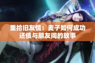 重拾旧友情：麦子如何成功还债与朋友间的故事