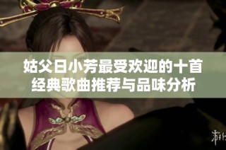 姑父日小芳最受欢迎的十首经典歌曲推荐与品味分析