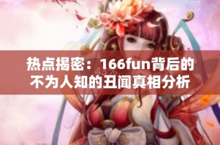 热点揭密：166fun背后的不为人知的丑闻真相分析