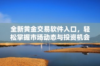 全新黄金交易软件入口，轻松掌握市场动态与投资机会