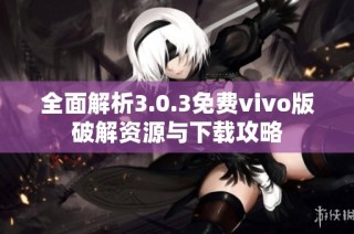 全面解析3.0.3免费vivo版破解资源与下载攻略