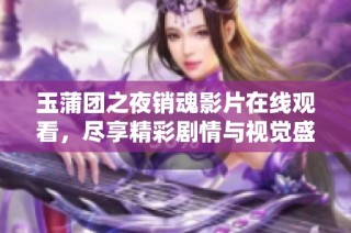 玉蒲团之夜销魂影片在线观看，尽享精彩剧情与视觉盛宴