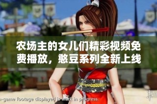 农场主的女儿们精彩视频免费播放，憨豆系列全新上线