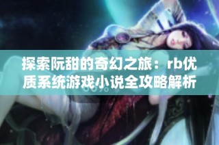 探索阮甜的奇幻之旅：rb优质系统游戏小说全攻略解析