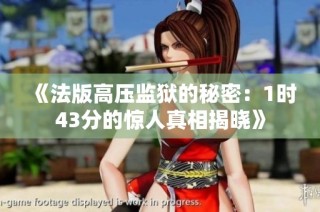 《法版高压监狱的秘密：1时43分的惊人真相揭晓》