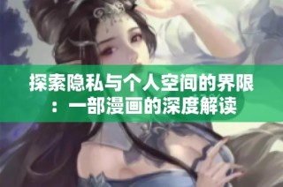 探索隐私与个人空间的界限：一部漫画的深度解读