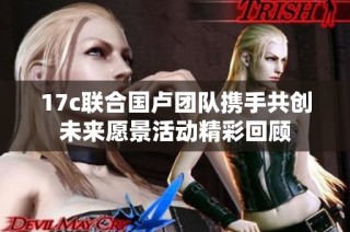 17c联合国卢团队携手共创未来愿景活动精彩回顾