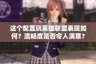 这个配置玩英雄联盟表现如何？流畅度是否令人满意？