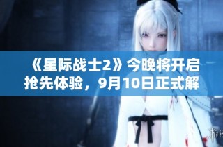 《星际战士2》今晚将开启抢先体验，9月10日正式解锁期待你的参与