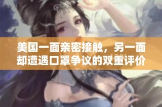 美国一面亲密接触，另一面却遭遇口罩争议的双重评价