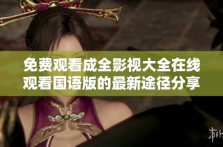 免费观看成全影视大全在线观看国语版的最新途径分享