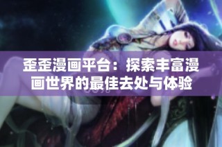 歪歪漫画平台：探索丰富漫画世界的最佳去处与体验