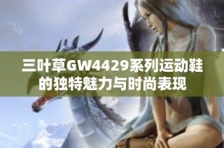 三叶草GW4429系列运动鞋的独特魅力与时尚表现