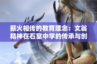 薪火相传的教育理念：文翁精神在石室中学的传承与创新