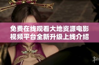 免费在线观看大地资源电影视频平台全新升级上线介绍