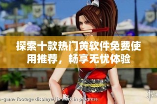 探索十款热门黄软件免费使用推荐，畅享无忧体验