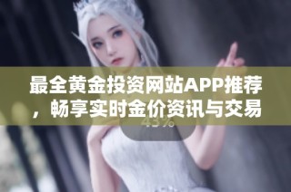 最全黄金投资网站APP推荐，畅享实时金价资讯与交易体验