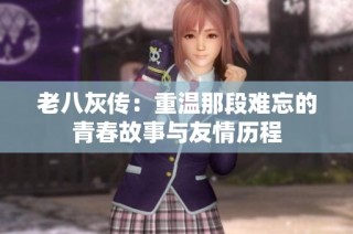 老八灰传：重温那段难忘的青春故事与友情历程