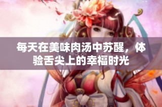 每天在美味肉汤中苏醒，体验舌尖上的幸福时光