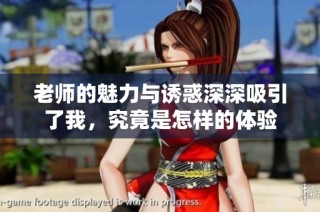 老师的魅力与诱惑深深吸引了我，究竟是怎样的体验