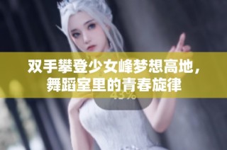 双手攀登少女峰梦想高地，舞蹈室里的青春旋律
