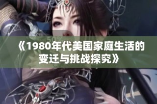《1980年代美国家庭生活的变迁与挑战探究》