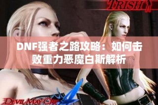 DNF强者之路攻略：如何击败重力恶魔白斯解析
