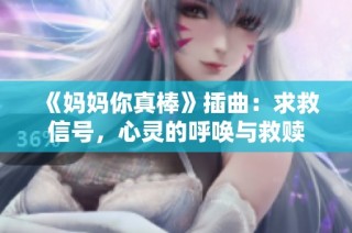 《妈妈你真棒》插曲：求救信号，心灵的呼唤与救赎