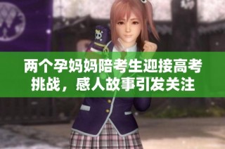 两个孕妈妈陪考生迎接高考挑战，感人故事引发关注