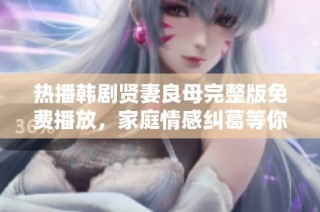 热播韩剧贤妻良母完整版免费播放，家庭情感纠葛等你来揭晓