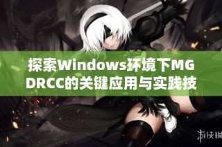 探索Windows环境下MGDRCC的关键应用与实践技巧