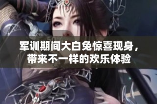 军训期间大白兔惊喜现身，带来不一样的欢乐体验
