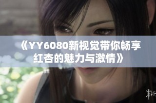 《YY6080新视觉带你畅享红杏的魅力与激情》