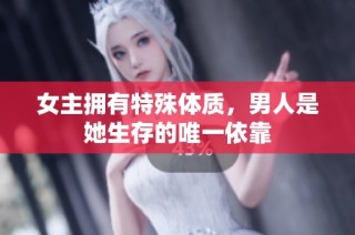 女主拥有特殊体质，男人是她生存的唯一依靠