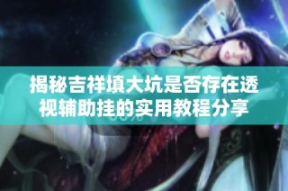 揭秘吉祥填大坑是否存在透视辅助挂的实用教程分享