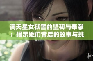 满天星女狱警的坚韧与奉献：揭示她们背后的故事与挑战