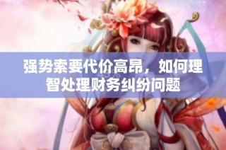 强势索要代价高昂，如何理智处理财务纠纷问题