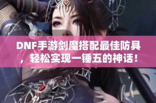 DNF手游剑魔搭配最佳防具，轻松实现一锤五的神话！