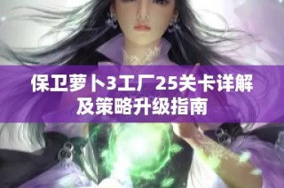 保卫萝卜3工厂25关卡详解及策略升级指南
