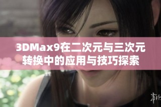 3DMax9在二次元与三次元转换中的应用与技巧探索