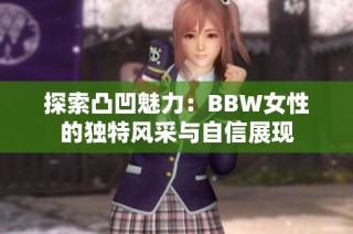 探索凸凹魅力：BBW女性的独特风采与自信展现