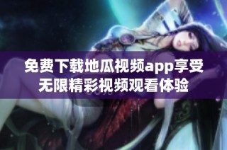 免费下载地瓜视频app享受无限精彩视频观看体验