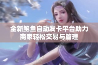 全新鲍鱼自动发卡平台助力商家轻松交易与管理