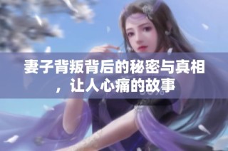 妻子背叛背后的秘密与真相，让人心痛的故事